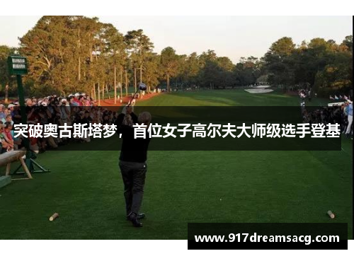 突破奥古斯塔梦，首位女子高尔夫大师级选手登基